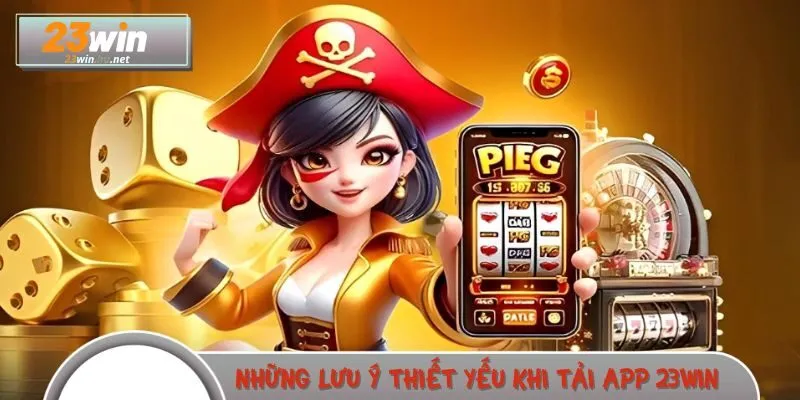 Những lưu ý thiết yếu khi tải app 23WIN về điện thoại